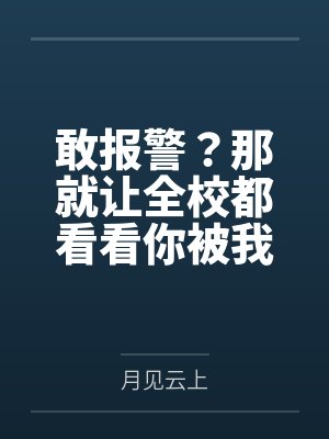 敢报警?那就让全校都看看你被我鸡巴玩烂的样子封面