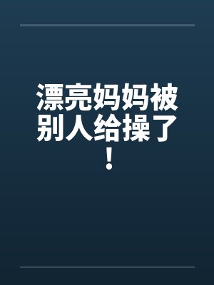 漂亮妈妈被别人给操了!封面