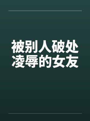 被别人破处凌辱的女友封面
