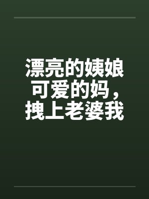 漂亮的姨娘可爱的妈，拽上老婆我肏仨封面