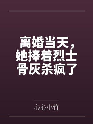 离婚当天，她捧着烈士骨灰杀疯了封面