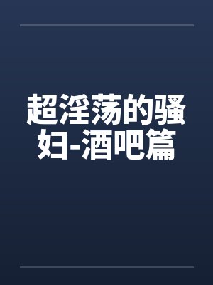 超淫荡的骚妇-酒吧篇封面