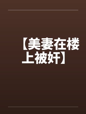 【美妻在楼上被奸】封面