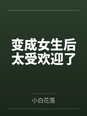 变成女生后太受欢迎了by小白花落笔趣阁无弹窗封面
