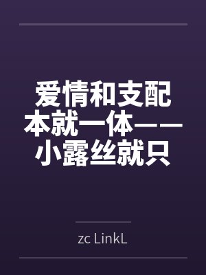 爱情和支配本就一体——小露丝就只配接受扭曲的馈赠喽～笔趣阁无弹窗封面