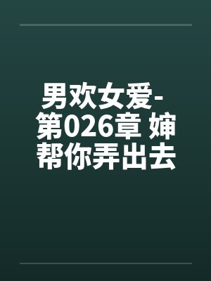 男欢女爱- 第026章 婶帮你弄出去封面