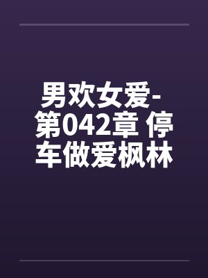 男欢女爱- 第042章 停车做爱枫林晚封面