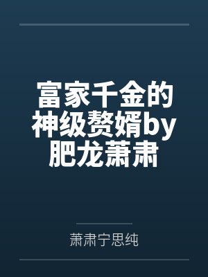 富家千金的神级赘婿by肥龙萧肃封面
